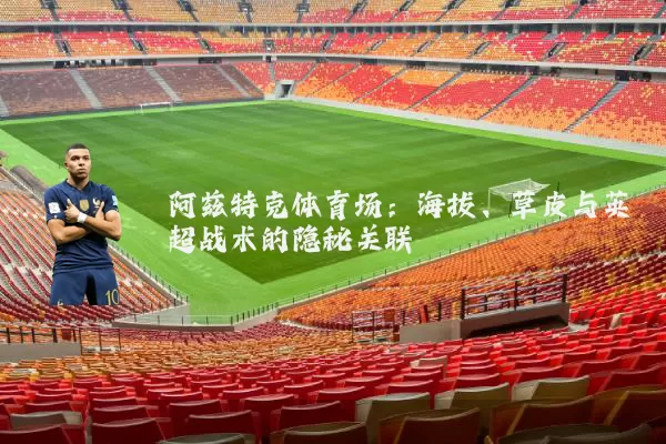 阿兹特克体育场:海拔、草皮与英超战术的隐秘关联