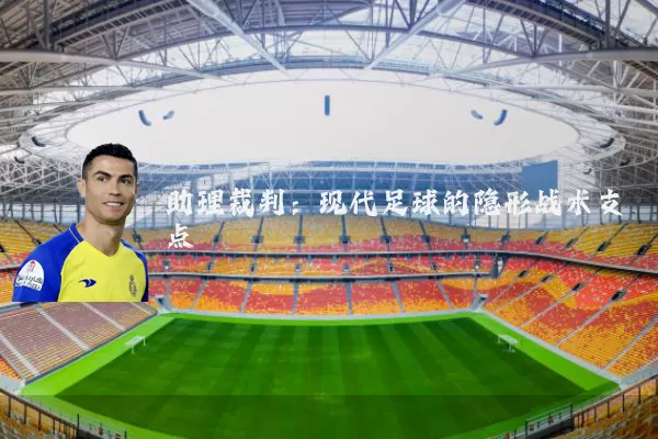 助理裁判:现代足球的隐形战术支点