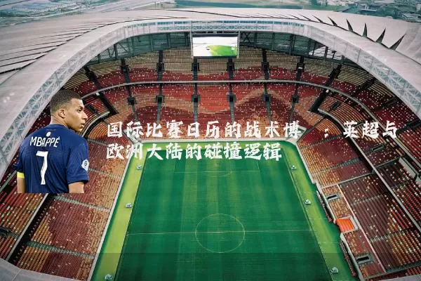 国际比赛日历的战术博弈:英超与欧洲大陆的碰撞逻辑