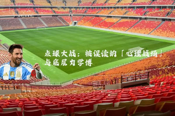 点球大战:被误读的「心理战场」与底层力学博弈