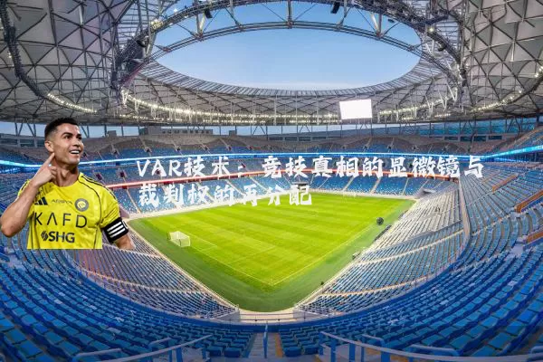 VAR技术:竞技真相的显微镜与裁判权的再分配