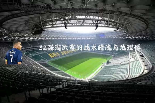 32强淘汰赛的战术暗流与地理博弈
