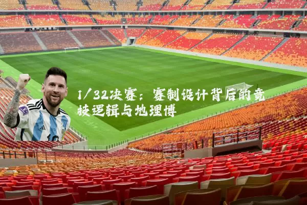 1/32决赛:赛制设计背后的竞技逻辑与地理博弈
