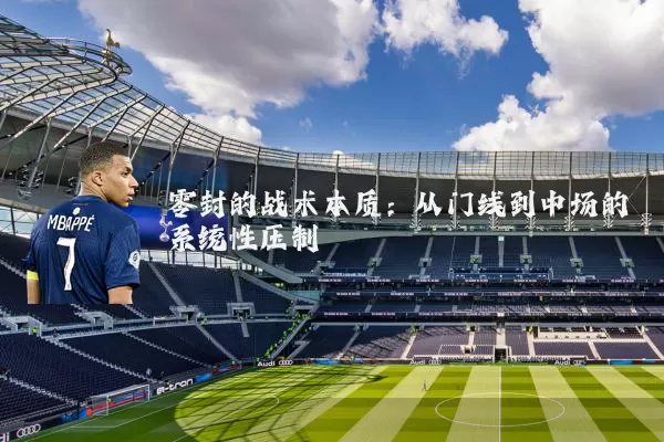 零封的战术本质:从门线到中场的系统性压制