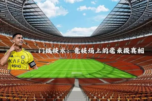 门线技术:竞技场上的毫米级真相