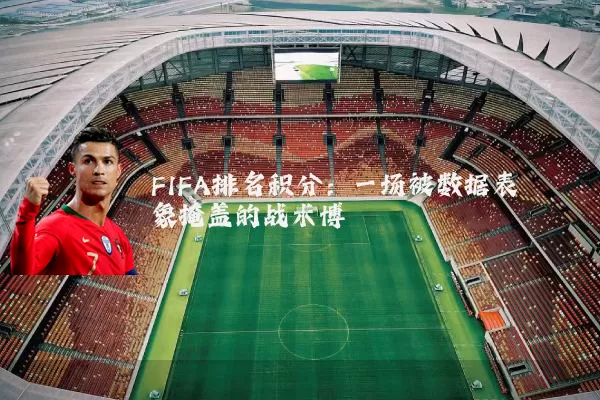 FIFA排名积分:一场被数据表象掩盖的战术博弈