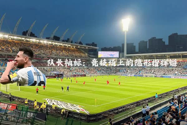 队长袖标:竞技场上的隐形指挥链