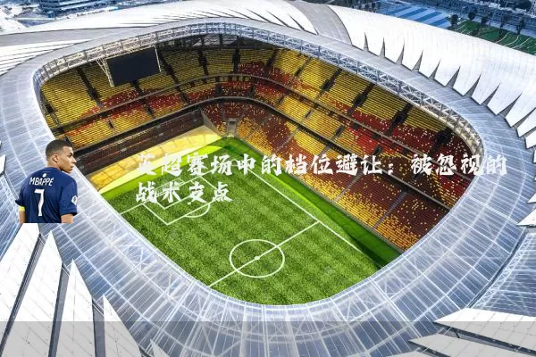 英超赛场中的档位避让:被忽视的战术支点