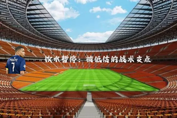 饮水暂停:被低估的战术支点