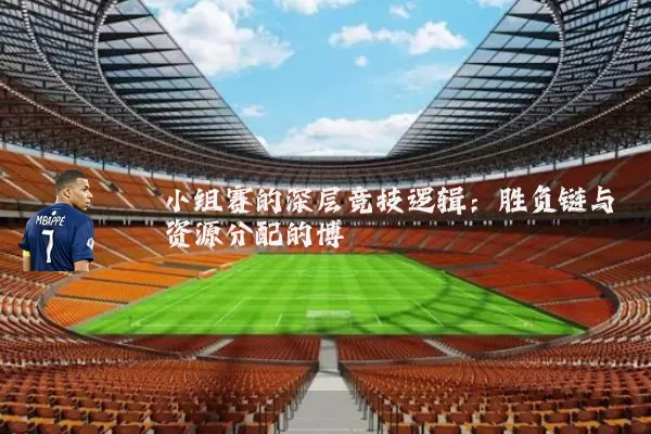 小组赛的深层竞技逻辑:胜负链与资源分配的博弈